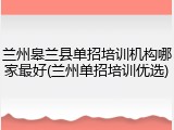 兰州皋兰县单招培训机构哪家最好(兰州单招培训优选)