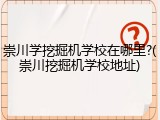 崇川学挖掘机学校在哪里?(崇川挖掘机学校地址)