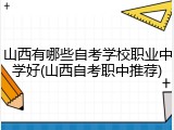 山西有哪些自考学校职业中学好(山西自考职中推荐)