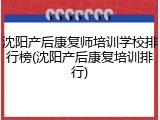 沈阳产后康复师培训学校排行榜(沈阳产后康复培训排行)