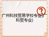广州科技贸易学校专业(广科贸专业)
