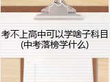 考不上高中可以学啥子科目(中考落榜学什么)