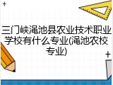 三门峡渑池县农业技术职业学校有什么专业(渑池农校专业)