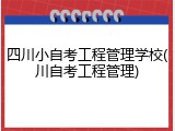 四川小自考工程管理学校(川自考工程管理)