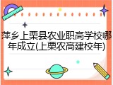 萍乡上栗县农业职高学校哪年成立(上栗农高建校年)