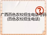 广西百色农校招生电话号码(百色农校招生电话)