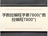 学数控编程学费7800("数控编程7800")