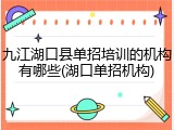 九江湖口县单招培训的机构有哪些(湖口单招机构)