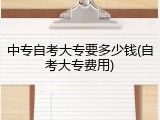 中专自考大专要多少钱(自考大专费用)
