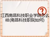 江西南昌科技职业学院怎么样(南昌科技职院如何)