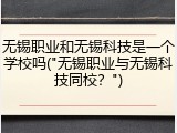 无锡职业和无锡科技是一个学校吗("无锡职业与无锡科技同校？")