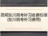 昆明东川高考补习收费标准(东川高考补习费用)