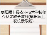 阜阳颍上县农业技术学校简介及录取分数线(阜阳颍上农校录取线)