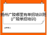 扬州广陵哪里有单招培训班(广陵单招培训)