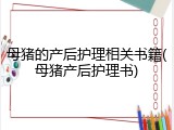 母猪的产后护理相关书籍(母猪产后护理书)