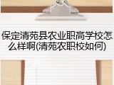 保定清苑县农业职高学校怎么样啊(清苑农职校如何)