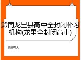 黔南龙里县高中全封闭补习机构(龙里全封闭高中)
