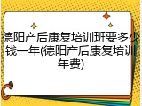 德阳产后康复培训班要多少钱一年(德阳产后康复培训年费)