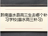 黔南惠水县高三生去哪个补习学校(惠水高三补习)