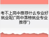 考不上高中推荐什么专业好就业呢("高中落榜就业专业推荐")