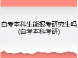 自考本科生能报考研究生吗(自考本科考研)