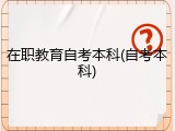 在职教育自考本科(自考本科)