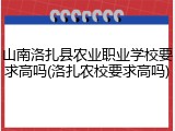 山南洛扎县农业职业学校要求高吗(洛扎农校要求高吗)