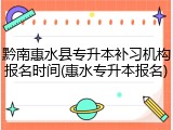 黔南惠水县专升本补习机构报名时间(惠水专升本报名)