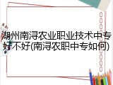 湖州南浔农业职业技术中专好不好(南浔农职中专如何)