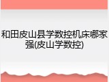 和田皮山县学数控机床哪家强(皮山学数控)