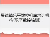 景德镇乐平数控机床培训机构(乐平数控培训)