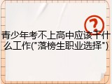青少年考不上高中应该干什么工作("落榜生职业选择")