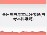 全日制自考本科好考吗(自考本科难吗)