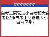 自考工商管理小自考和大自考区别(自考工商管理大小自考区别)