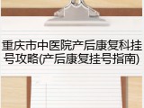重庆市中医院产后康复科挂号攻略(产后康复挂号指南)