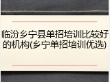 临汾乡宁县单招培训比较好的机构(乡宁单招培训优选)