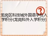龙岗区科技城外国语学校入学积分(龙岗科外入学积分)