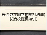 长治县在哪学挖掘机培训(长治挖掘机培训)