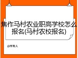 焦作马村农业职高学校怎么报名(马村农校报名)