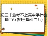 初三毕业考不上高中学什么能当兵(初三毕业当兵)