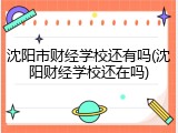 沈阳市财经学校还有吗(沈阳财经学校还在吗)