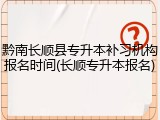 黔南长顺县专升本补习机构报名时间(长顺专升本报名)