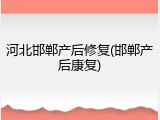河北邯郸产后修复(邯郸产后康复)
