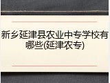 新乡延津县农业中专学校有哪些(延津农专)
