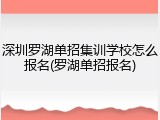 深圳罗湖单招集训学校怎么报名(罗湖单招报名)