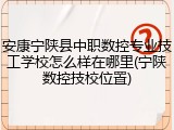 安康宁陕县中职数控专业技工学校怎么样在哪里(宁陕数控技校位置)