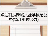 镇江科技新城实验学校是公办(镇江新校公办)