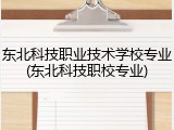 东北科技职业技术学校专业(东北科技职校专业)