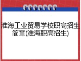 淮海工业贸易学校职高招生简章(淮海职高招生)