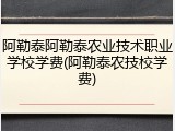 阿勒泰阿勒泰农业技术职业学校学费(阿勒泰农技校学费)